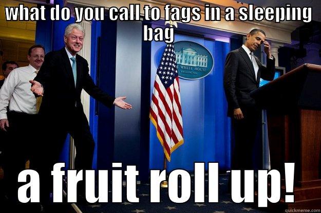 WHAT DO YOU CALL TO FAGS IN A SLEEPING BAG A FRUIT ROLL UP! Inappropriate Timing Bill Clinton
