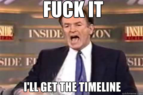 fuck it i'll get the timeline  Fuck It Bill OReilly
