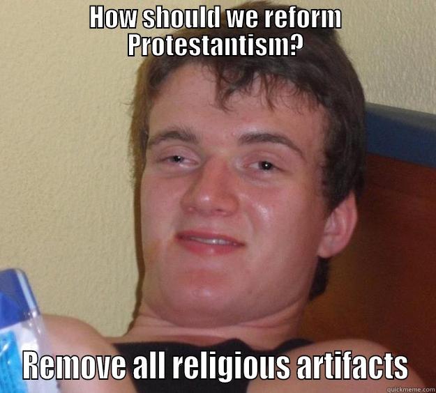 HOW SHOULD WE REFORM PROTESTANTISM? REMOVE ALL RELIGIOUS ARTIFACTS 10 Guy