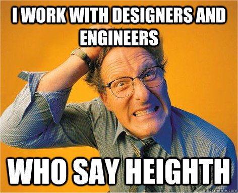 I work with designers and engineers who say heighth  