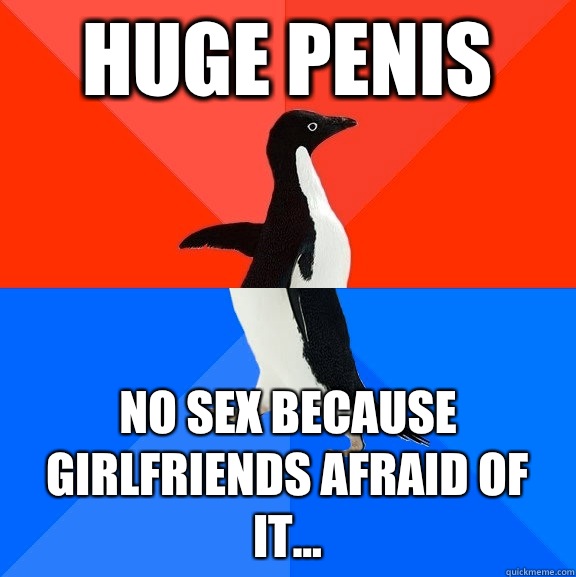 Huge penis No sex because girlfriends afraid of it...  Socially Awesome Awkward Penguin