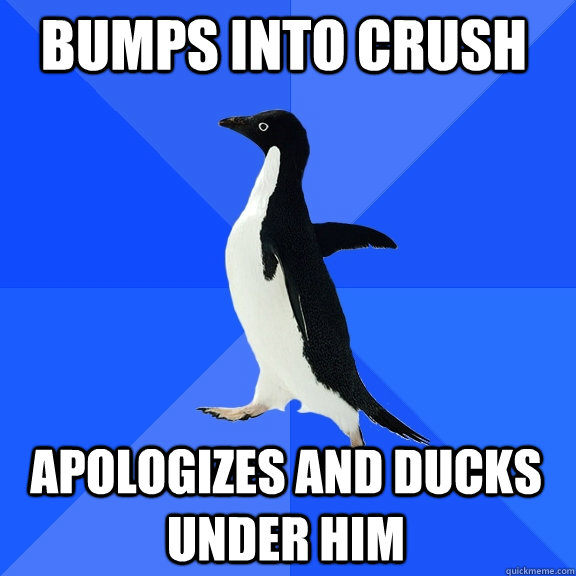 bumps into crush apologizes and ducks under him  Socially Awkward Penguin