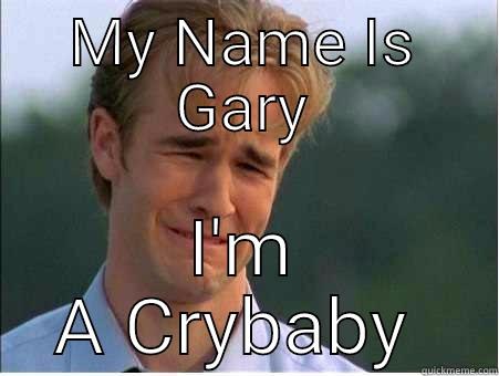 Bahahaha :-) - MY NAME IS GARY I'M A CRYBABY  1990s Problems