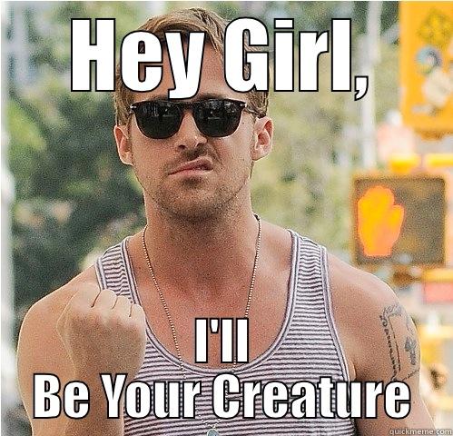 HEY GIRL, I'LL BE YOUR CREATURE Misc