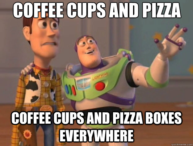 Coffee cups and pizza boxes Coffee cups and pizza boxes everywhere  Toy Story