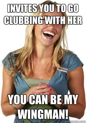 Invites you to go clubbing with her You can be my wingman!  Friend Zone Fiona