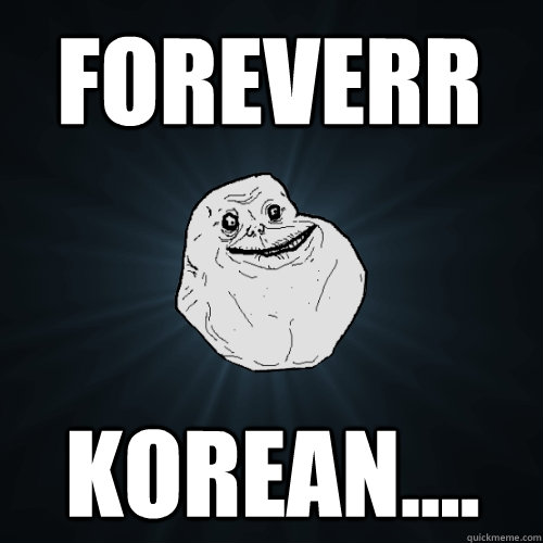 foreverr korean....  Forever Alone