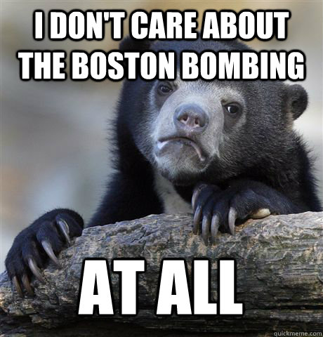 I don't care about the Boston Bombing At all  Confession Bear