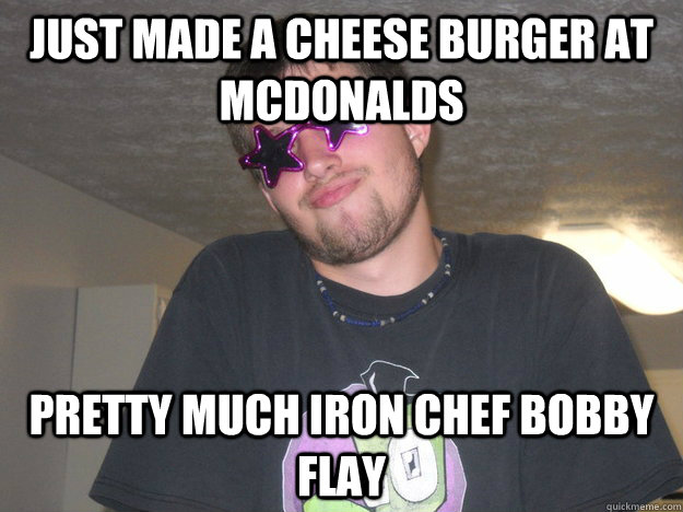 just made a cheese burger at mcdonalds  pretty much iron chef bobby flay  