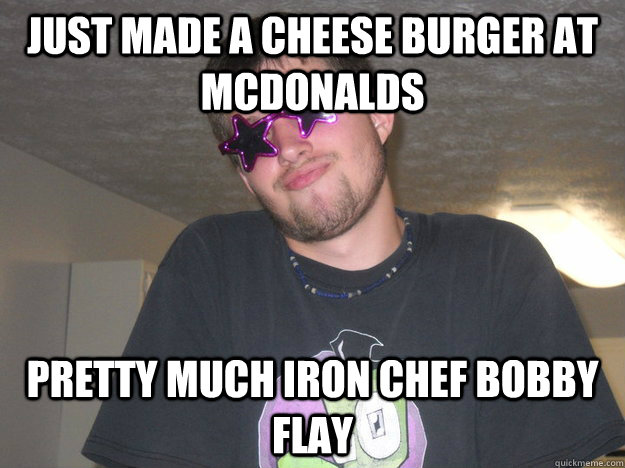 just made a cheese burger at mcdonalds  pretty much iron chef bobby flay - just made a cheese burger at mcdonalds  pretty much iron chef bobby flay  bonehead brian