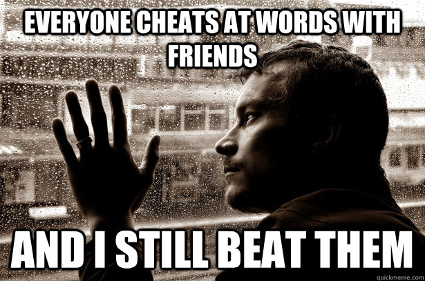 Everyone cheats at words with friends and I still beat them  Over-Educated Problems