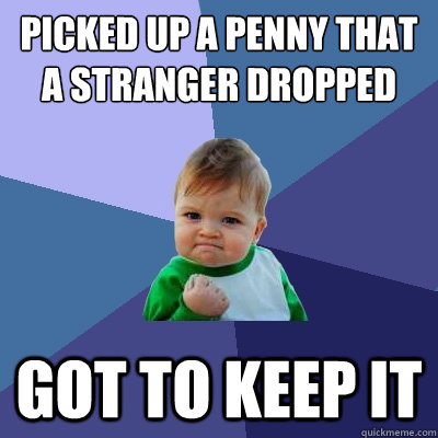 Picked up a penny that a stranger dropped got to keep it  Success Kid
