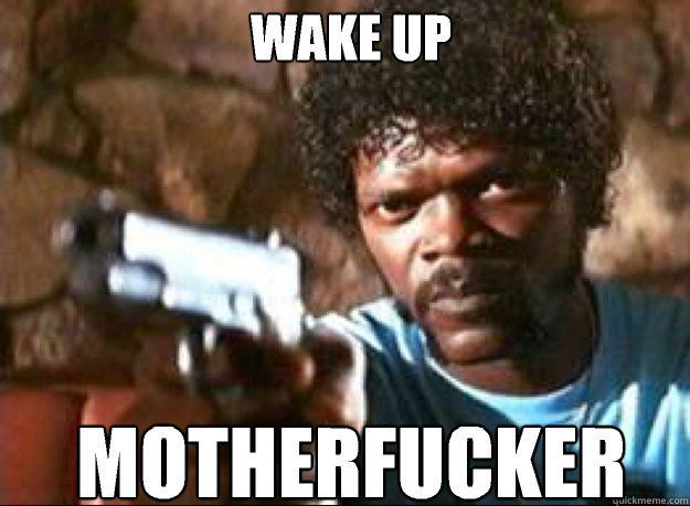 Wake Up motherfucker - Wake Up motherfucker  Samuel L Jackson- Pulp Fiction