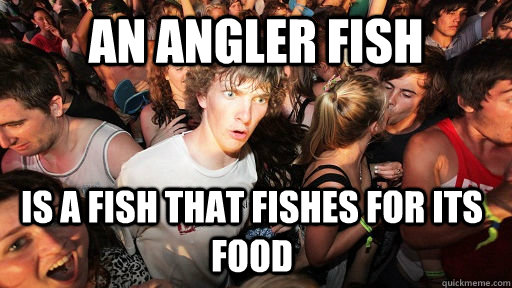 An Angler fish  is a fish that fishes for its food  Sudden Clarity Clarence