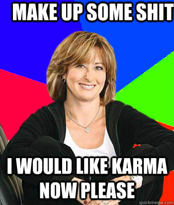 Make up some shit I would like Karma now please  Sheltering Suburban Mom