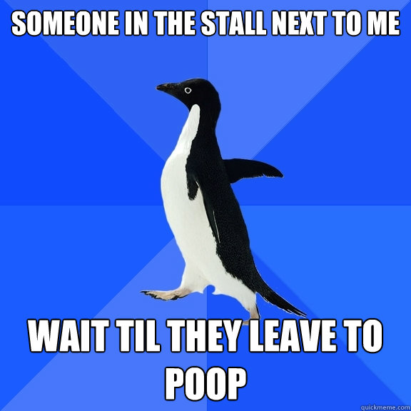 Someone in the stall next to me Wait til they leave to poop  Socially Awkward Penguin