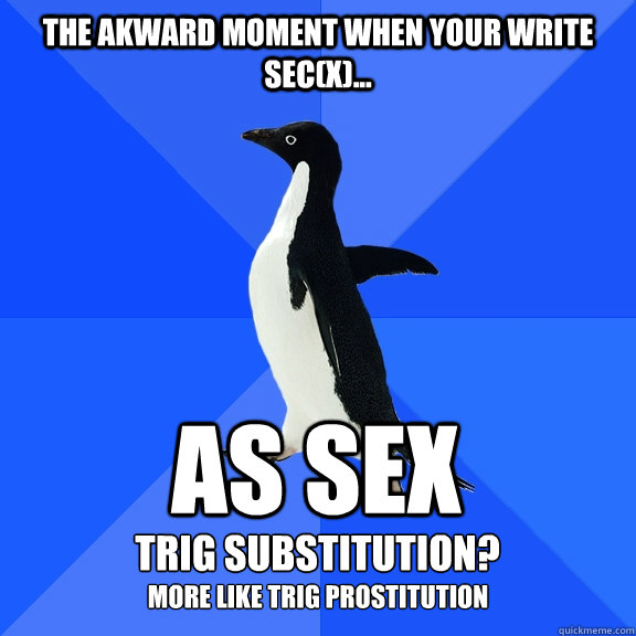 The akward moment when your write SEC(x)... as Sex trig substitution? more like trig prostitution   Socially Awkward Penguin