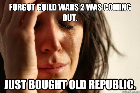Forgot Guild Wars 2 was coming out. Just bought Old Republic.   First World Problems