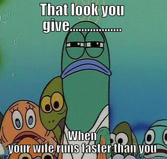 THAT LOOK YOU GIVE.................. WHEN YOUR WIFE RUNS FASTER THAN YOU Serious fish SpongeBob