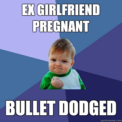  ex girlfriend pregnant Bullet dodged  Success Kid