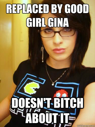 Replaced by Good Girl Gina Doesn't bitch about it - Replaced by Good Girl Gina Doesn't bitch about it  Cool Chick Carol
