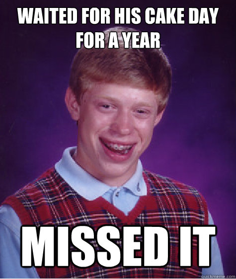 Waited for his cake day for a year  Missed it  Bad Luck Brian