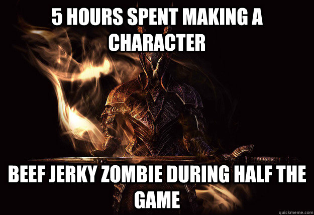 5 hours spent making a character Beef jerky zombie during half the game  