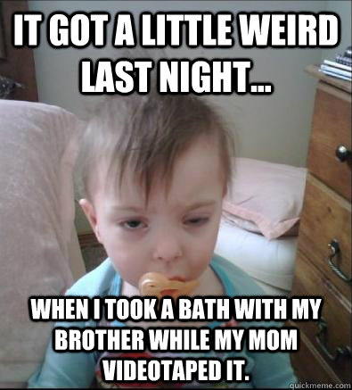 It got a little weird last night... when I took a bath with my brother while my mom videotaped it.   - It got a little weird last night... when I took a bath with my brother while my mom videotaped it.    Party Toddler