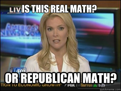 is this real math? or republican math? - is this real math? or republican math?  Megyn Kelly