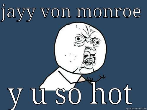 JAYY VON MONROE  Y U SO HOT Y U No