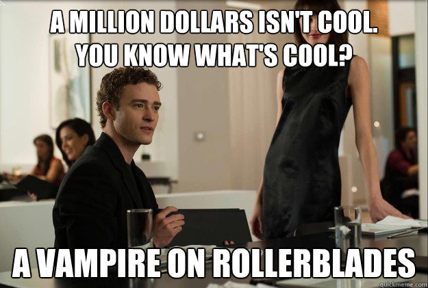 A million dollars isn't cool. 
You know what's cool? a vampire on rollerblades - A million dollars isn't cool. 
You know what's cool? a vampire on rollerblades  justin timberlake the social network scene