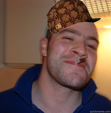 Is a genuinely good guy doesn't exist  Scumbag Good Guy Greg