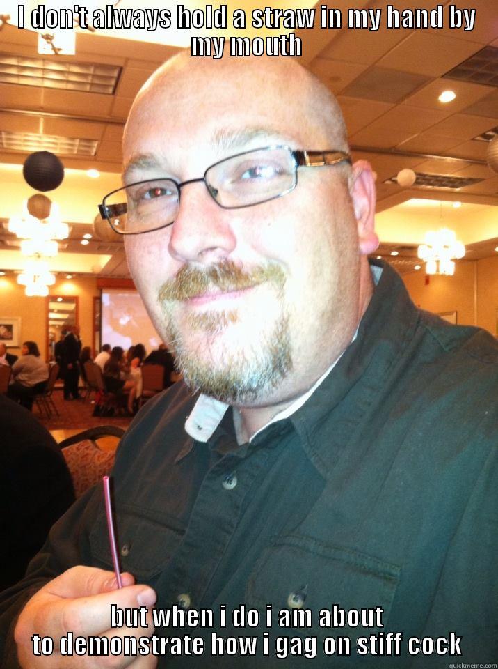 I DON'T ALWAYS HOLD A STRAW IN MY HAND BY MY MOUTH BUT WHEN I DO I AM ABOUT TO DEMONSTRATE HOW I GAG ON STIFF COCK Misc