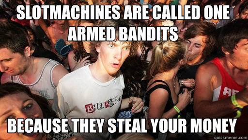 Slotmachines are called one armed bandits because they steal your money  Sudden Clarity Clarence