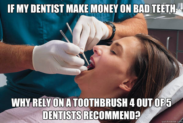 If my dentist make money on bad teeth why rely on a toothbrush 4 out of 5 dentists recommend?  