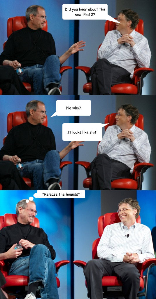 Did you hear about the new iPad 2? No why? It looks like shit! *Release the hounds*  Steve Jobs vs Bill Gates