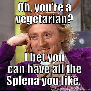 OH, YOU'RE A VEGETARIAN? I BET YOU CAN HAVE ALL THE SPLENA YOU LIKE.  Condescending Wonka