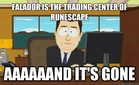 Falador﻿ is the trading center of runescape aaaaaand it's gone  Aaaaaand Its Gone