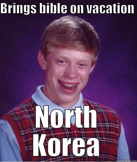 BRINGS BIBLE ON VACATION  NORTH KOREA Bad Luck Brian