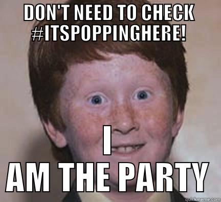 DON'T NEED TO CHECK #ITSPOPPINGHERE! I AM THE PARTY Over Confident Ginger