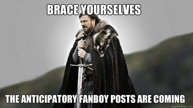 Brace yourselves the anticipatory fanboy posts are coming  Ned stark winter is coming