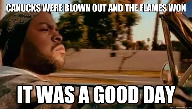 Canucks were blown out and The Flames won It was a good day - Canucks were blown out and The Flames won It was a good day  Misc