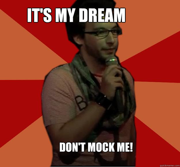 it's my dreAM DON'T MOCK ME! - it's my dreAM DON'T MOCK ME!  Failed Stand Up Guy