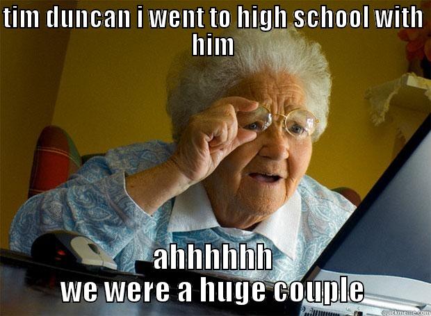 TIM DUNCAN I WENT TO HIGH SCHOOL WITH HIM AHHHHHH WE WERE A HUGE COUPLE Grandma finds the Internet