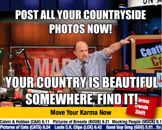 Post all your countryside photos now! your country is beautiful somewhere, find it!  Mad Karma with Jim Cramer