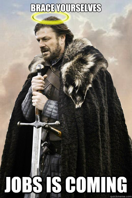 brace yourselves jobs is coming  Imminent Ned