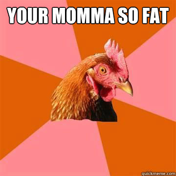 Your momma so fat  - Your momma so fat   Anti-Joke Chicken