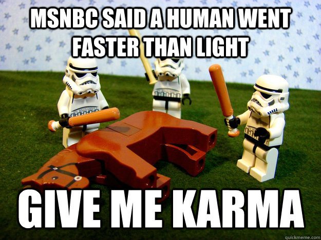 MSNBC SAID A HUMAN WENT FASTER THAN LIGHT give me karma  lego stormtroopers