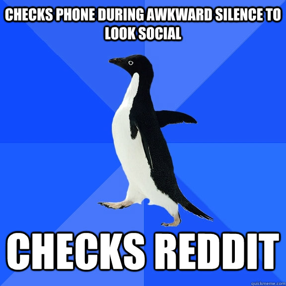 Checks phone during awkward silence to look social Checks reddit  Socially Awkward Penguin