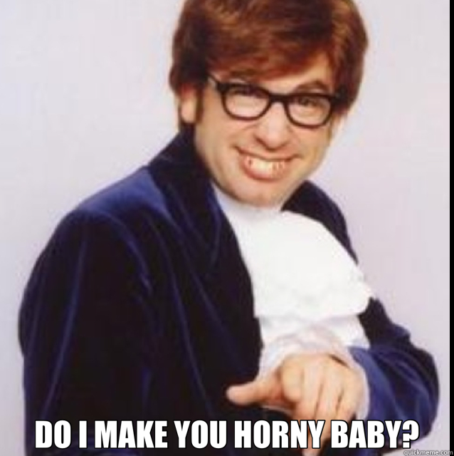  DO I MAKE YOU HORNY BABY? -  DO I MAKE YOU HORNY BABY?  Austin Powers